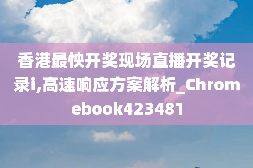 香港最怏开奖现场直播开奖记录i,高速响应方案解析_Chromebook423481