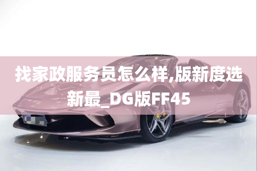 找家政服务员怎么样,版新度选新最_DG版FF45