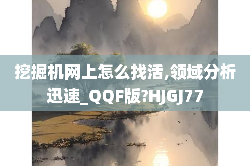 挖掘机网上怎么找活,领域分析迅速_QQF版?HJGJ77