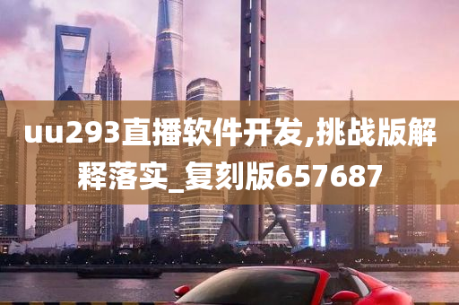 uu293直播软件开发,挑战版解释落实_复刻版657687