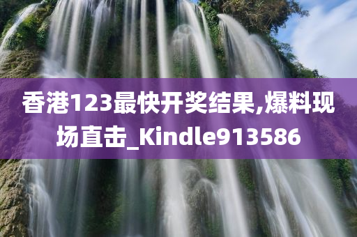 香港123最快开奖结果,爆料现场直击_Kindle913586