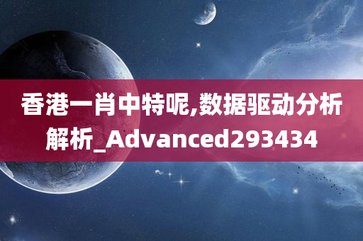 香港一肖中特呢,数据驱动分析解析_Advanced293434