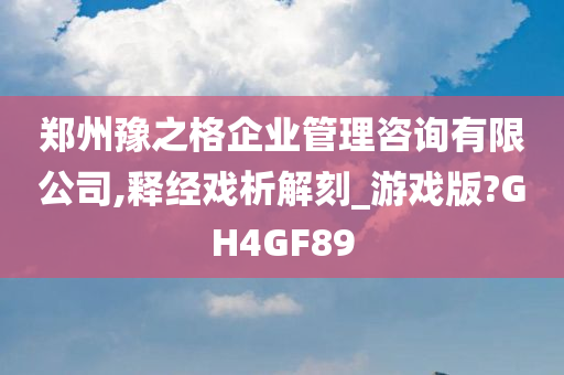 郑州豫之格企业管理咨询有限公司,释经戏析解刻_游戏版?GH4GF89