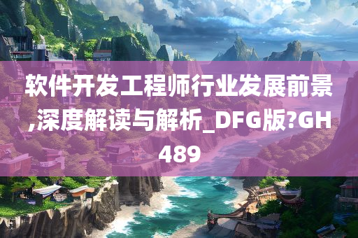 软件开发工程师行业发展前景,深度解读与解析_DFG版?GH489