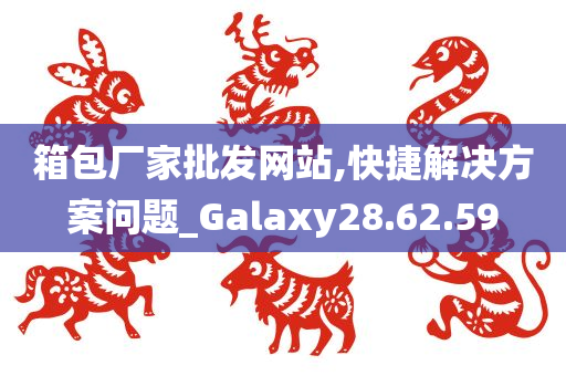 箱包厂家批发网站,快捷解决方案问题_Galaxy28.62.59