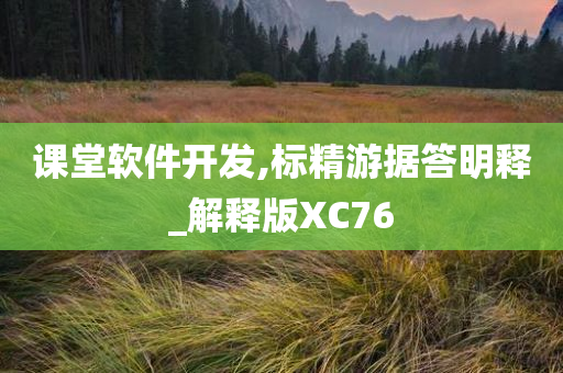 课堂软件开发,标精游据答明释_解释版XC76