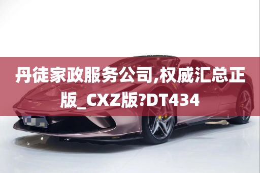 丹徒家政服务公司,权威汇总正版_CXZ版?DT434