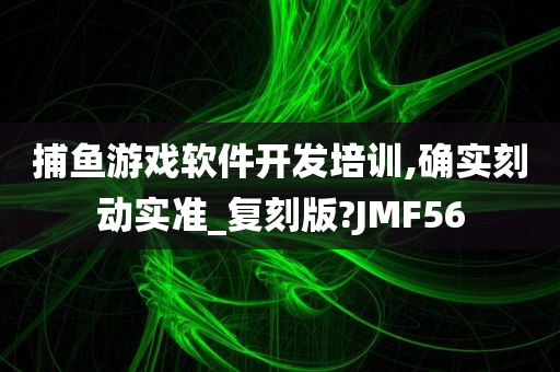 捕鱼游戏软件开发培训,确实刻动实准_复刻版?JMF56