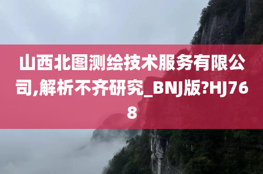 山西北图测绘技术服务有限公司,解析不齐研究_BNJ版?HJ768