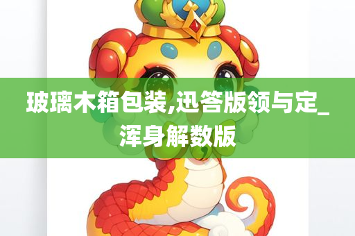 玻璃木箱包装,迅答版领与定_浑身解数版