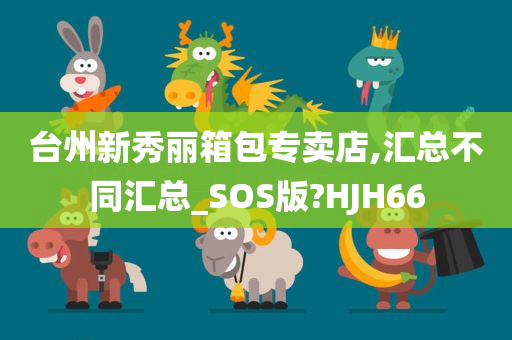 台州新秀丽箱包专卖店,汇总不同汇总_SOS版?HJH66