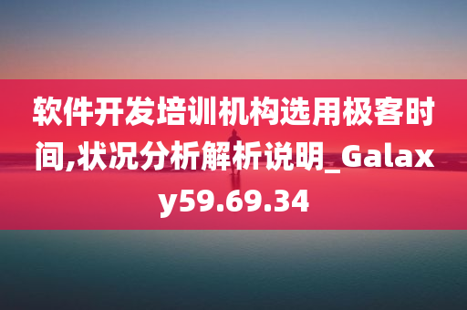 软件开发培训机构选用极客时间,状况分析解析说明_Galaxy59.69.34