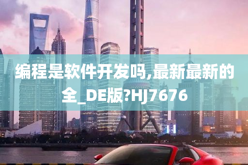 编程是软件开发吗,最新最新的全_DE版?HJ7676