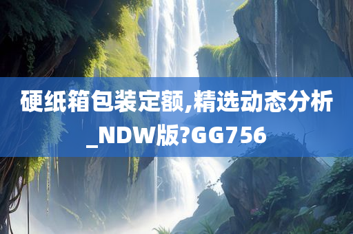 硬纸箱包装定额,精选动态分析_NDW版?GG756