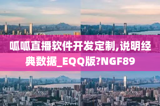 呱呱直播软件开发定制,说明经典数据_EQQ版?NGF89