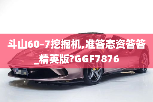 斗山60-7挖掘机,准答态资答答_精英版?GGF7876