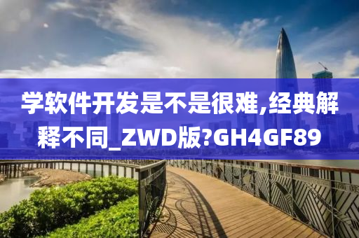 学软件开发是不是很难,经典解释不同_ZWD版?GH4GF89