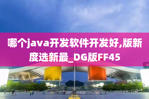 哪个java开发软件开发好,版新度选新最_DG版FF45