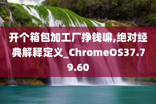 开个箱包加工厂挣钱嘛,绝对经典解释定义_ChromeOS37.79.60