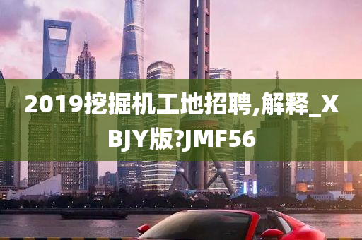 2019挖掘机工地招聘,解释_XBJY版?JMF56