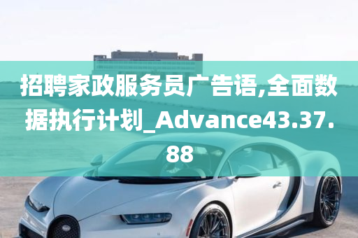 招聘家政服务员广告语,全面数据执行计划_Advance43.37.88