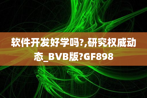 软件开发好学吗?,研究权威动态_BVB版?GF898