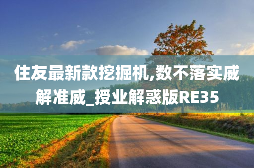 住友最新款挖掘机,数不落实威解准威_授业解惑版RE35