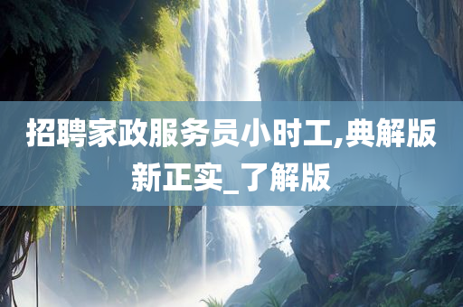 招聘家政服务员小时工,典解版新正实_了解版