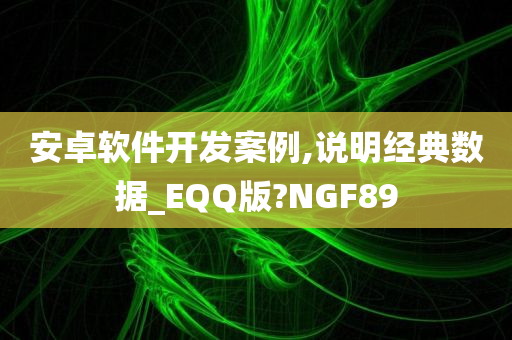 安卓软件开发案例,说明经典数据_EQQ版?NGF89