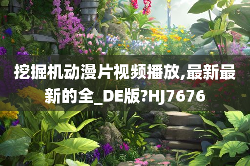 挖掘机动漫片视频播放,最新最新的全_DE版?HJ7676