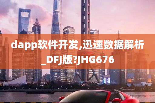 dapp软件开发,迅速数据解析_DFJ版?JHG676