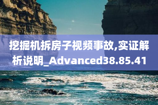 挖掘机拆房子视频事故,实证解析说明_Advanced38.85.41