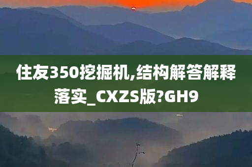 住友350挖掘机,结构解答解释落实_CXZS版?GH9