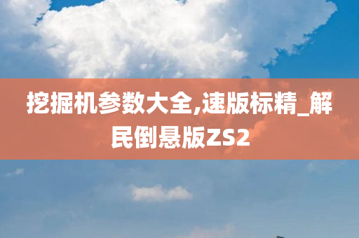 挖掘机参数大全,速版标精_解民倒悬版ZS2