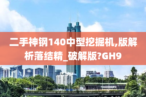 二手神钢140中型挖掘机,版解析落结精_破解版?GH9