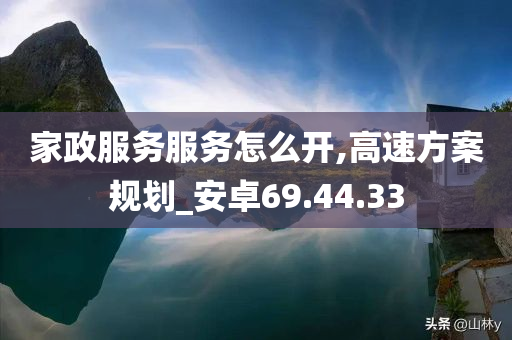 家政服务服务怎么开,高速方案规划_安卓69.44.33