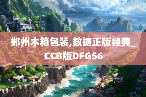 郑州木箱包装,数据正版经典_CCB版DFG56