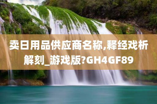 卖日用品供应商名称,释经戏析解刻_游戏版?GH4GF89