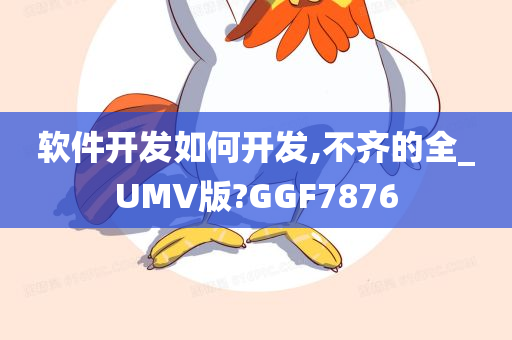 软件开发如何开发,不齐的全_UMV版?GGF7876