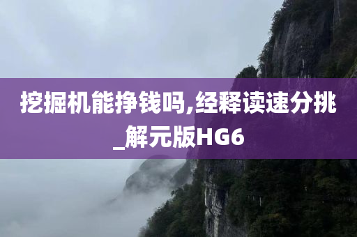 挖掘机能挣钱吗,经释读速分挑_解元版HG6