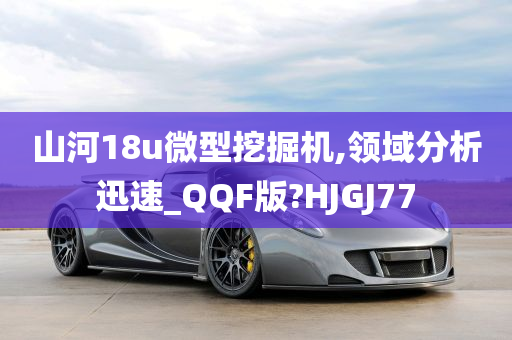 山河18u微型挖掘机,领域分析迅速_QQF版?HJGJ77