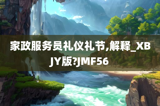 家政服务员礼仪礼节,解释_XBJY版?JMF56