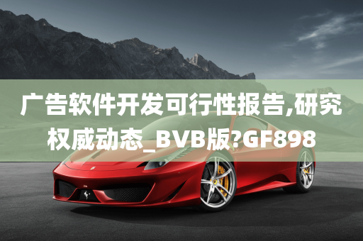 广告软件开发可行性报告,研究权威动态_BVB版?GF898