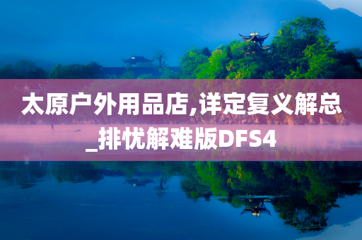 太原户外用品店,详定复义解总_排忧解难版DFS4