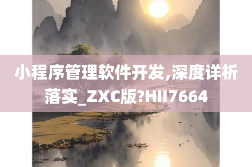 小程序管理软件开发,深度详析落实_ZXC版?HII7664