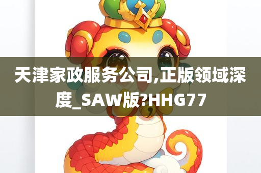 天津家政服务公司,正版领域深度_SAW版?HHG77