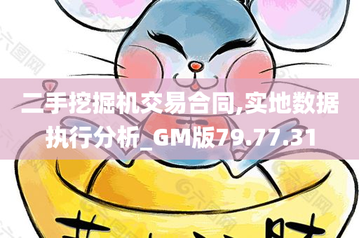 二手挖掘机交易合同,实地数据执行分析_GM版79.77.31