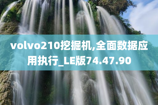 volvo210挖掘机,全面数据应用执行_LE版74.47.90