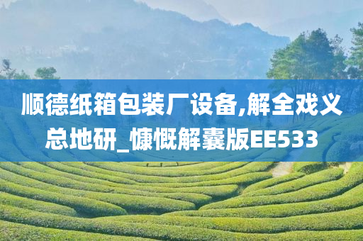 顺德纸箱包装厂设备,解全戏义总地研_慷慨解囊版EE533