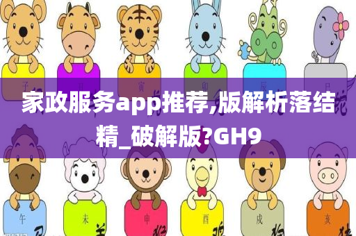 家政服务app推荐,版解析落结精_破解版?GH9